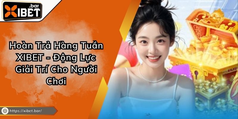 Hoàn Trả Hàng Tuần XIBET - Động Lực Giải Trí Cho Người Chơi Hoàn Trả Hàng Tuần XIBET - Động Lực Giải Trí Cho Người Chơi