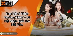 Nạp Lần 2 Nhận Thưởng XIBET - Cơ Hội Nhận Quà Cho Hội Viên